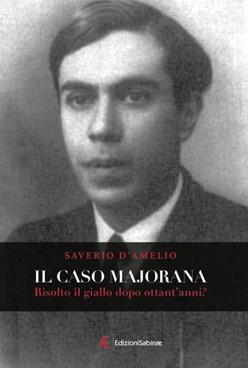 Il caso Majorana. Risolto il giallo dopo ottanta anni? - Saverio D'Amelio - Libro Edizioni Sabinae 2015 | Libraccio.it