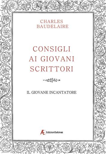 Consigli ai giovani scrittori-Il giovane incantatore - Charles Baudelaire - Libro Edizioni Sabinae 2017 | Libraccio.it