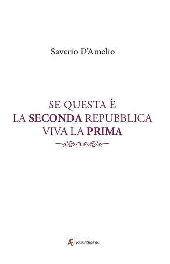 Se questa è la Seconda Repubblica, viva la Prima - Saverio D'Amelio - Libro Edizioni Sabinae 2019 | Libraccio.it