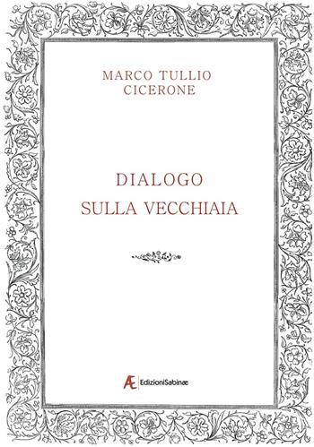 Dialogo sulla vecchiaia - Marco Tullio Cicerone - Libro Edizioni Sabinae 2019 | Libraccio.it