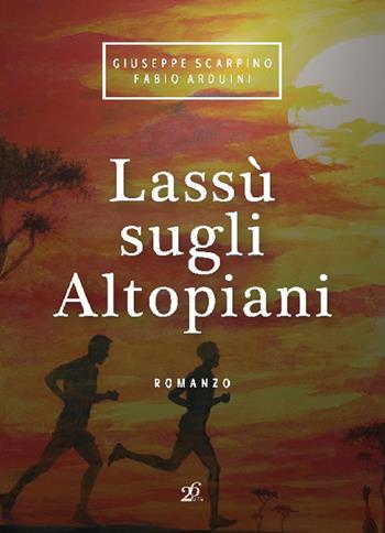 Lassù sugli altopiani - Giuseppe Scarpino, Fabio Arduini - Libro Ventisei Lettere 2017 | Libraccio.it