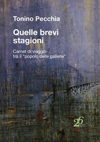 Quelle brevi stagioni. Carnet di viaggio tra il «popolo delle gallerie» - Tonino Pecchia - Libro Ventisei Lettere 2021 | Libraccio.it