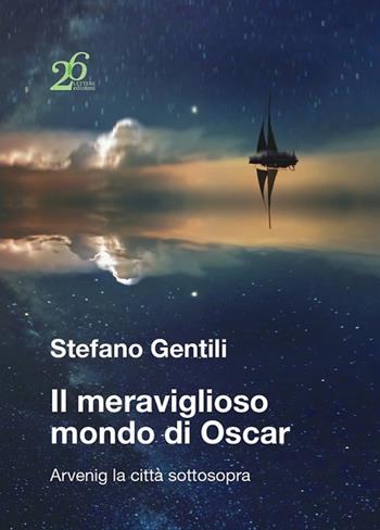 Il meraviglioso mondo di Oscar. Arvenig la città sottosopra - Stefano Gentili - Libro Ventisei Lettere 2021 | Libraccio.it
