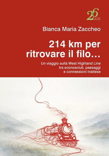 214 km per ritrovare il filo... Un viaggio sulla West Highland Line tra sconosciuti, paesaggi e connessioni inattese - Bianca Maria Zaccheo - Libro Ventisei Lettere 2026 | Libraccio.it