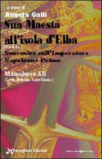 Sua maestà all'isola d'Elba. Tratto da Souvenirs sull'Imperatore Napoleone Primo del Mamelucco Ali - Angela Galli, Louis-Etienne Saint-Denis - Libro Persephone 2014, Elba sconosciuta | Libraccio.it