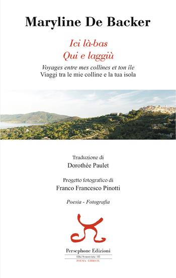 Ici là-bas. Voyages entre mes collines et ton ile-Qui e laggiù. Viaggi tra le mie colline e la tua isola. Ediz. bilingue - Maryline De Backer - Libro Persephone 2017, Elba sconosciuta | Libraccio.it