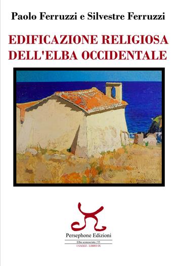Edificazione religiosa dell'Elba occidentale - Paolo Ferruzzi, Silvestre Ferruzzi - Libro Persephone 2020, Elba sconosciuta | Libraccio.it