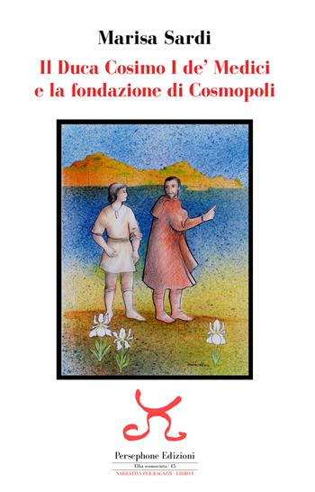 Il duca Cosimo I de' Medici e la fondazione di Cosmopoli - Marisa Sardi - Libro Persephone 2019, Elba sconosciuta | Libraccio.it