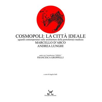 Cosmopoli: la città ideale. Sguardi contemporanei sulle architetture della Portoferraio medicea - Marcello D'Arco, Andrea Lunghi, Francesca Groppelli - Libro Persephone 2019, Elba sconosciuta | Libraccio.it