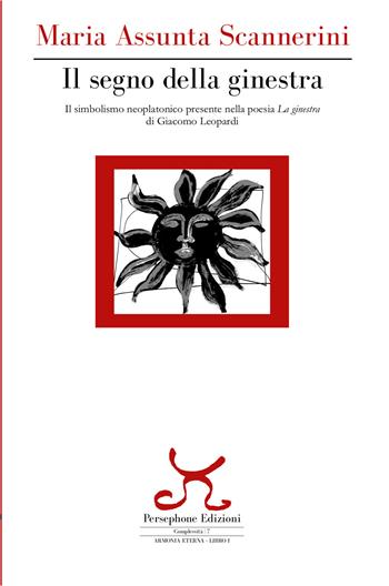 Il segno della ginestra. Il simbolismo neoplatonico presente nella poesia «La ginestra» di Giacomo Leopardi - Maria Assunta Scannerini - Libro Persephone 2019 | Libraccio.it