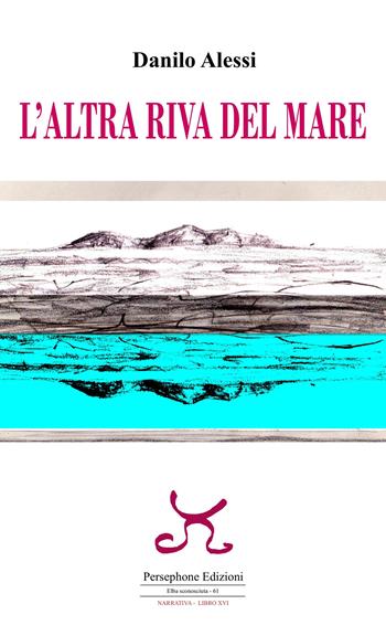 L' altra riva del mare - Danilo Alessi - Libro Persephone 2020, Elba sconosciuta | Libraccio.it