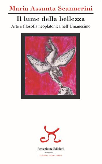 Il lume della bellezza. Arte e filosofia neoplatonica nell'Umanesimo - Maria Assunta Scannerini - Libro Persephone 2022, Complessità. Armonia eterna | Libraccio.it