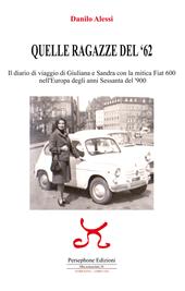 Quelle ragazze del '62. Il diario di viaggio di Giuliana e Sandra con la mitica Fiat 600 nell'Europa degli anni Sessanta del '900. Ediz. illustrata