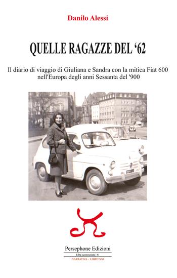 Quelle ragazze del '62. Il diario di viaggio di Giuliana e Sandra con la mitica Fiat 600 nell'Europa degli anni Sessanta del '900. Ediz. illustrata - Danilo Alessi - Libro Persephone 2022, Elba sconosciuta | Libraccio.it
