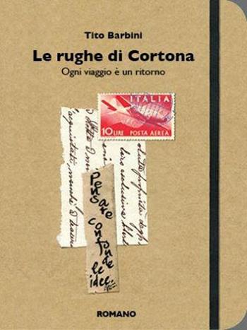 Le rughe di Cortona. Ogni viaggio è un ritorno - Tito Barbini - Libro Romano Editore 2013, Fuorirotta | Libraccio.it