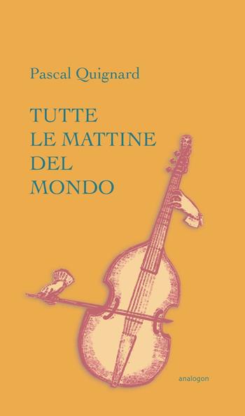 Tutte le mattine del mondo - Pascal Quignard - Libro Analogon 2017, Entelechia | Libraccio.it