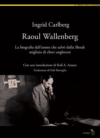 Raoul Wallenberg. La biografia dell'uomo che salvò dalla Shoah migliaia di ebrei ungheresi - Ingrid Carlberg - Libro Analogon 2019, Il sonno della ragione | Libraccio.it