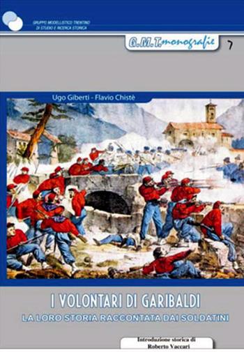 I volontari di Garibaldi. La loro storia raccontata dai soldatini - Ugo Giberti, Flavio Chistè - Libro Gruppo Modellistico Trentino 2018, Monografie | Libraccio.it