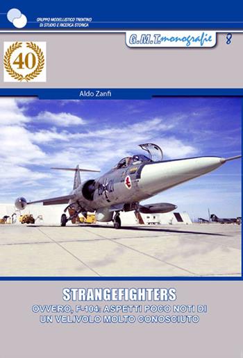 Strangefighters. Ovvero, F-104: aspetti poco noti di un velivolo molto conosciuto - Aldo Zanfi - Libro Gruppo Modellistico Trentino 2020, Monografie | Libraccio.it