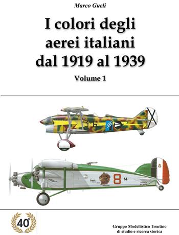 I colori degli aerei italiani dal 1919 al 1939. Ipotesi e certezze. Ediz. illustrata. Vol. 1 - Marco Gueli - Libro Gruppo Modellistico Trentino 2020 | Libraccio.it