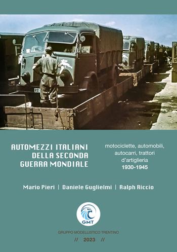 Automezzi italiani della Seconda Guerra Mondiale. Motociclette, automobili, autocarri, trattori d’artiglieria 1930-1945 - Mario Pieri, Daniele Guglielmi, Ralph Riccio - Libro Gruppo Modellistico Trentino 2023 | Libraccio.it
