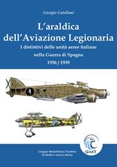 L'araldica dell'aviazione legionaria. I distintivi delle unità aeree italiane nella Guerra di Spagna 1936/1939. Ediz. illustrata