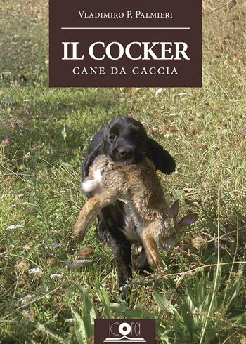 Il cocker. Cane da caccia - Vladimiro P. Palmieri - Libro Icona 2017 | Libraccio.it