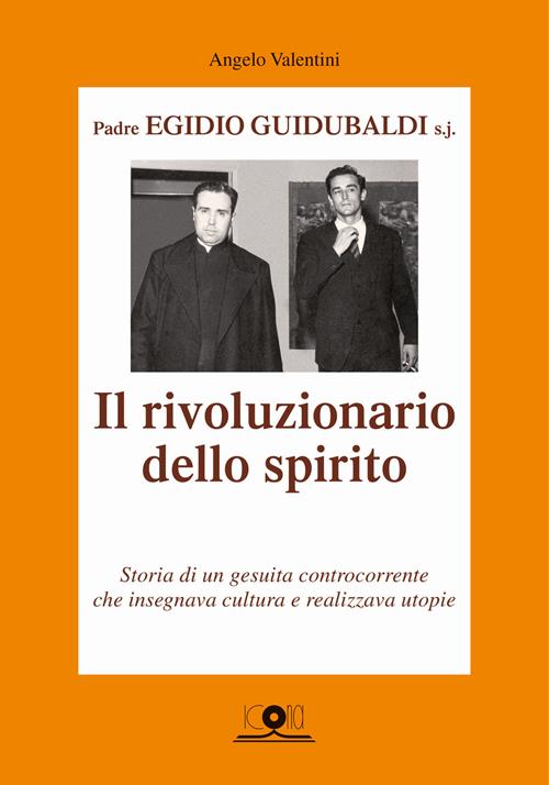 Padre Egidio Guidubaldi s.j. Il rivoluzionario dello spirito. Storia di un gesuita