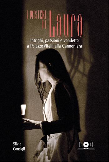 I misteri di Laura. Intrighi, passioni e vendette a Palazzo Vitelli alla Cannoniera - Silvia Consigli - Libro Icona 2021 | Libraccio.it