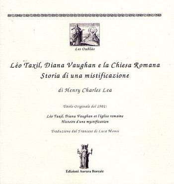 Léo Taxil, Diana Vaugham e la Chiesa romana. Storia di una mistificazione - Henry Charles Lea - Libro Aurora Boreale 2015, Les oubliès | Libraccio.it