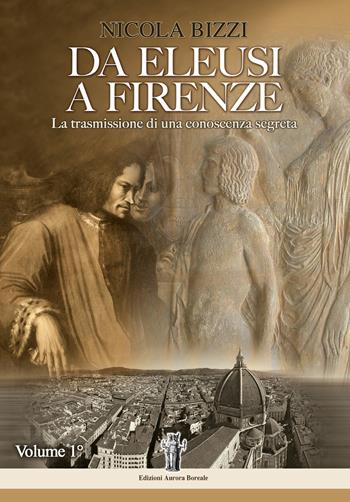 Da Eleusi a Firenze. La trasmissione di una conoscenza segreta. Vol. 1 - Nicola Bizzi - Libro Aurora Boreale 2017 | Libraccio.it