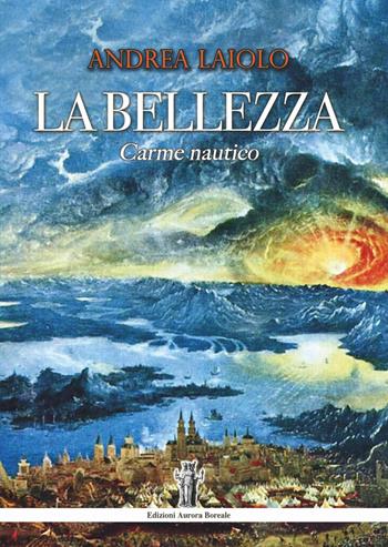 La bellezza. Carme nautico - Andrea Laiolo - Libro Aurora Boreale 2017 | Libraccio.it