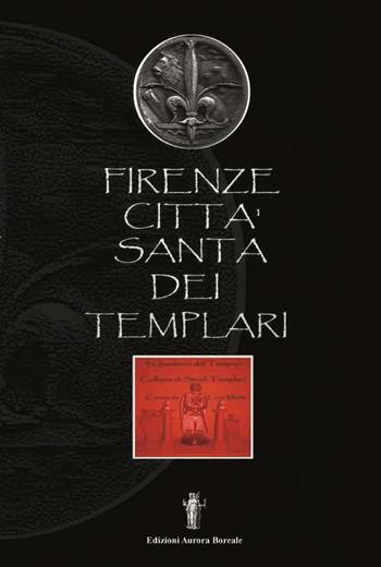 Firenze città santa dei Templari - Luca Monti - Libro Aurora Boreale 2017 | Libraccio.it