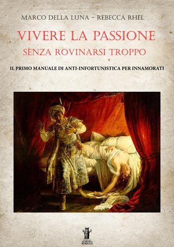 Vivere la passione senza rovinarsi troppo. Il primo manuale di anti-infortunistica per innamorati - Marco Della Luna, Rebecca Rhel - Libro Aurora Boreale 2018 | Libraccio.it
