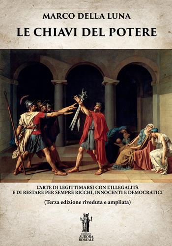 Le chiavi del potere. L'arte di legittimarsi con l'illegalità e di restare per sempre ricchi, innocenti e democratici - Marco Della Luna - Libro Aurora Boreale 2023 | Libraccio.it