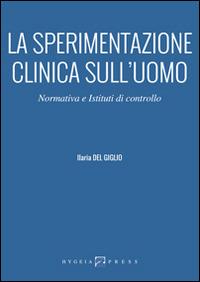 La sperimentazione clinica sull'uomo. Normativa e istituti di controllo - Ilaria Del Giglio - Libro Hygeia Press 2015, Medicina | Libraccio.it
