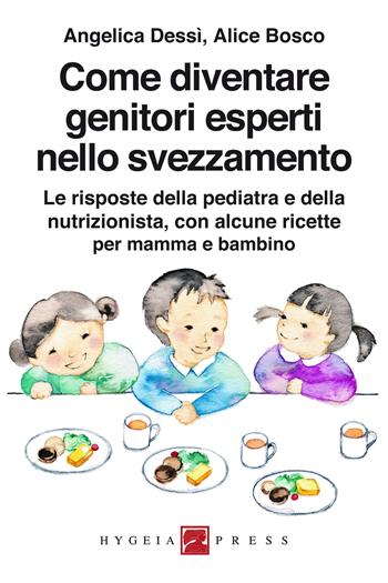 Come diventare genitori esperti nello svezzamento. Le risposte della pediatra e della nutrizionista, con alcune ricette per mamma e bambino - Angelica Dessì, Alice Bosco - Libro Hygeia Press 2021 | Libraccio.it