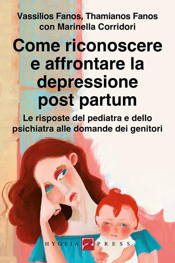 Come riconoscere e affrontare la depressione post partum. Le risposte del pediatra e dello psichiatra alle domande dei genitori - Vassilios Fanos, Thamianos Fanos, Marinella Corridori - Libro Hygeia Press 2023, Genitori: come fare per... | Libraccio.it