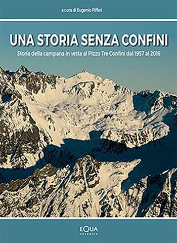 Una storia senza confini. Storia della campana in vetta al Pizzo Tre Confini dal 1957 al 2016  - Libro E-QUA 2017 | Libraccio.it