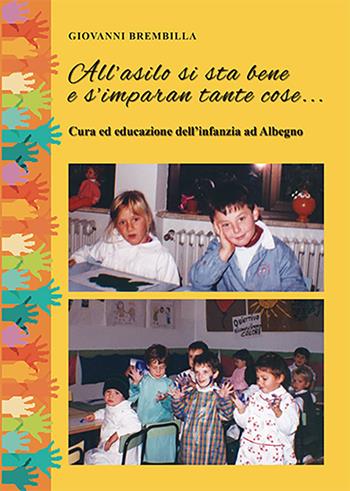 All'asilo si sta bene e s'imparan tante cose... Cura ed educazione dell'infanzia ad Albegno - Giovanni Brembilla - Libro E-QUA 2019 | Libraccio.it