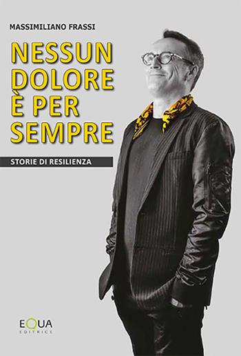 Nessun dolore è per sempre. Storie di resilienza - Massimiliano Frassi - Libro E-QUA 2019 | Libraccio.it