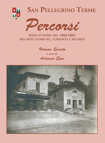 San Pellegrino Terme. Percorsi. Stato d'anime del 1802/1803 fra note storiche, curiosità e ricordi. Vol. 4 - Adriano Epis - Libro E-QUA 2018 | Libraccio.it