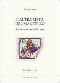 L' altra metà del mantello. La vita di san Martino - Davide Fiocco - Libro Tipografia Piave 2013, Nova et vetera | Libraccio.it