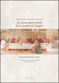 La chiesa parrocchiale di S. Aronne di Cusighe. Documenti di storia e d'arte - Jacopo De Pasquale, Marco Perale, Flavio Vizzutti - Libro Tipografia Piave 2014 | Libraccio.it