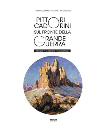 Pittori Cadorini sul fronte della Grande Guerra. P. Solero E. Rossaro E. Marchioni  - Libro Tipografia Piave 2016 | Libraccio.it