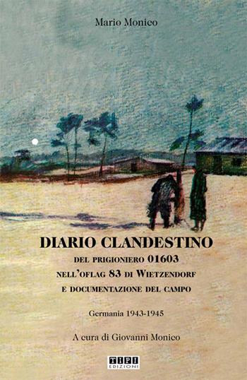 Diario clandestino del prigioniero 01603 nell'Oflag 83 di Wietzendorf e documentazione del campo. Germania 1943-1945 - Mario Monico - Libro Tipografia Piave 2017 | Libraccio.it