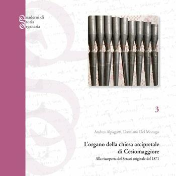 L'organo della chiesa arcipretale di Cesiomaggiore. Alla riscoperta del Serassi originale del 1871 - Andrea Alpagotti, Damiano Del Monego - Libro Tipografia Piave 2017, Quaderni di storia organaria | Libraccio.it