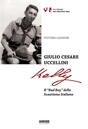 Giulio Cesare Uccellini Kelly. Il «Bad Boy» dello Scautismo italiano - Vittorio Cagnoni - Libro Tipografia Piave 2017 | Libraccio.it