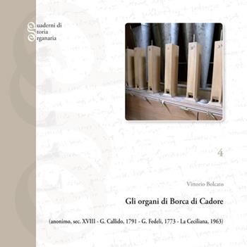Gli organi di Borca di Cadore. Anonimo, sec. XVIII; G. Callido, 1791; G. Fedeli, 1773; La Ceciliana, 1963 - Vittorio Bolcato - Libro Tipografia Piave 2017, Quaderni di storia organaria | Libraccio.it