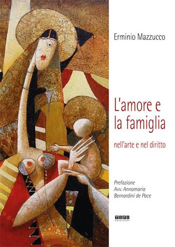 L' amore e la famiglia. Nell'arte e nel diritto. Ediz. illustrata - Erminio Mazzucco - Libro Tipografia Piave 2018 | Libraccio.it
